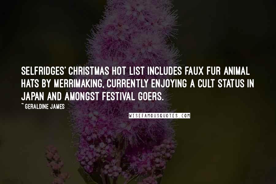 Geraldine James Quotes: Selfridges' Christmas hot list includes faux fur animal hats by Merrimaking, currently enjoying a cult status in Japan and amongst festival goers.