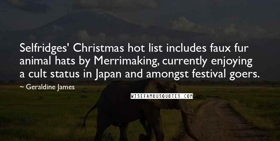 Geraldine James Quotes: Selfridges' Christmas hot list includes faux fur animal hats by Merrimaking, currently enjoying a cult status in Japan and amongst festival goers.