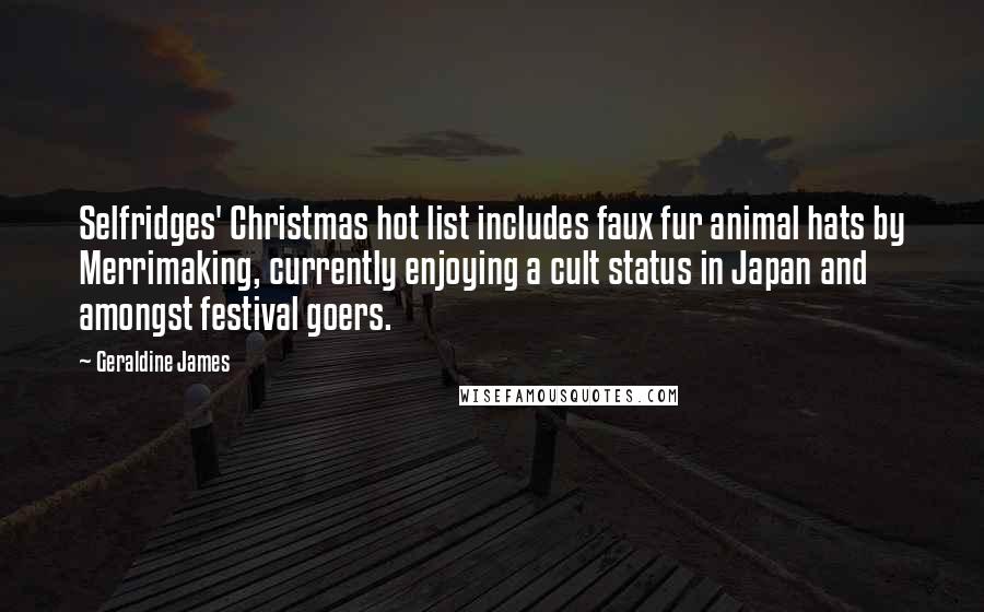 Geraldine James Quotes: Selfridges' Christmas hot list includes faux fur animal hats by Merrimaking, currently enjoying a cult status in Japan and amongst festival goers.