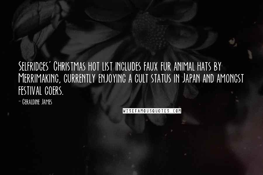Geraldine James Quotes: Selfridges' Christmas hot list includes faux fur animal hats by Merrimaking, currently enjoying a cult status in Japan and amongst festival goers.