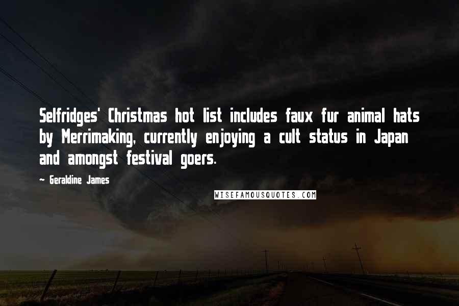 Geraldine James Quotes: Selfridges' Christmas hot list includes faux fur animal hats by Merrimaking, currently enjoying a cult status in Japan and amongst festival goers.