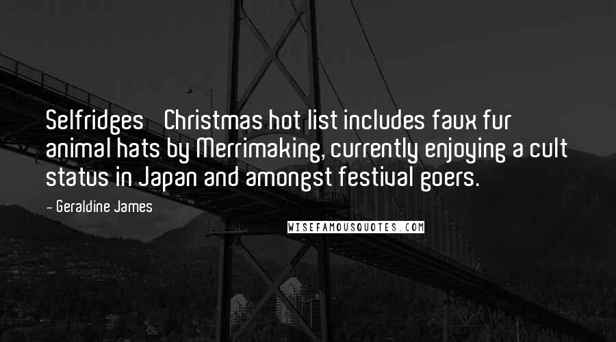 Geraldine James Quotes: Selfridges' Christmas hot list includes faux fur animal hats by Merrimaking, currently enjoying a cult status in Japan and amongst festival goers.