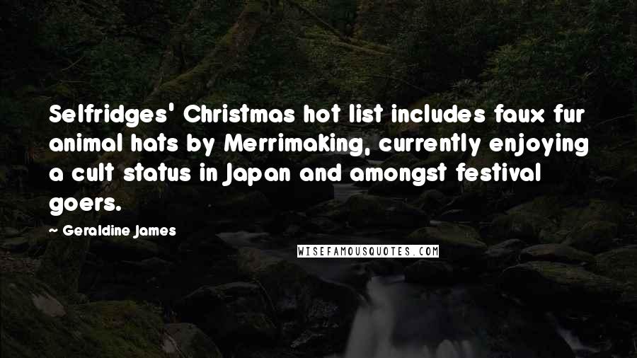 Geraldine James Quotes: Selfridges' Christmas hot list includes faux fur animal hats by Merrimaking, currently enjoying a cult status in Japan and amongst festival goers.