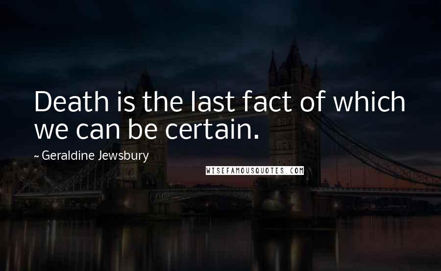 Geraldine Jewsbury Quotes: Death is the last fact of which we can be certain.