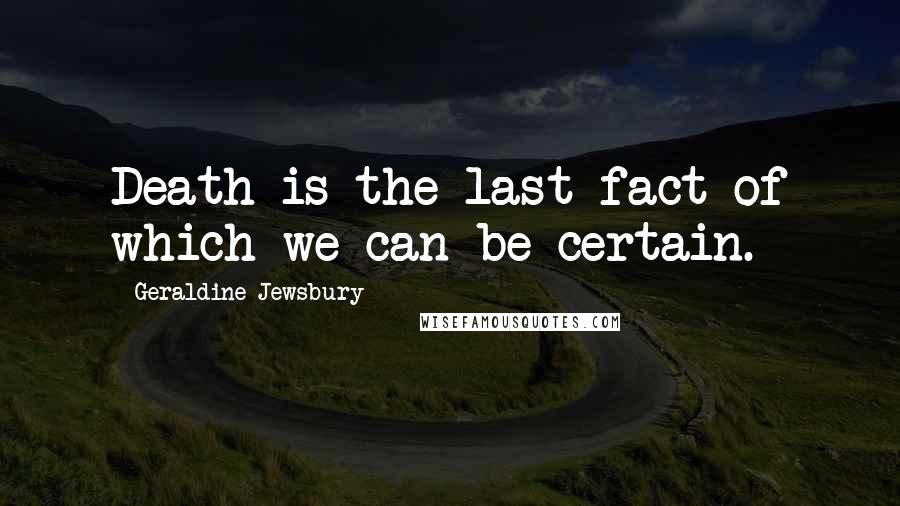 Geraldine Jewsbury Quotes: Death is the last fact of which we can be certain.