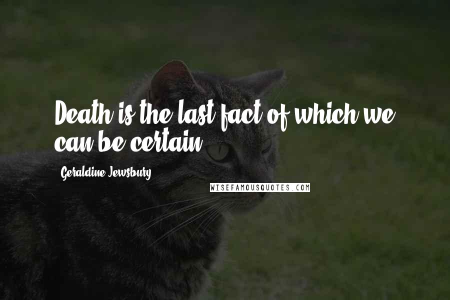 Geraldine Jewsbury Quotes: Death is the last fact of which we can be certain.