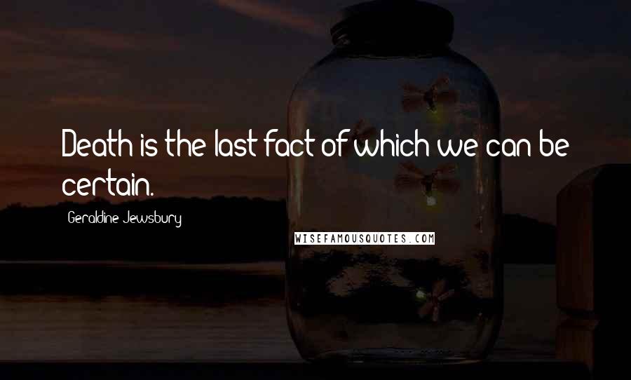 Geraldine Jewsbury Quotes: Death is the last fact of which we can be certain.