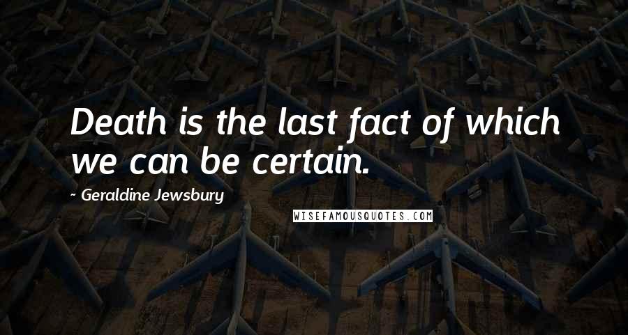 Geraldine Jewsbury Quotes: Death is the last fact of which we can be certain.