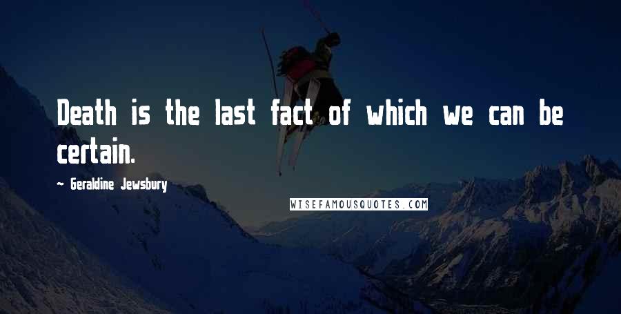 Geraldine Jewsbury Quotes: Death is the last fact of which we can be certain.