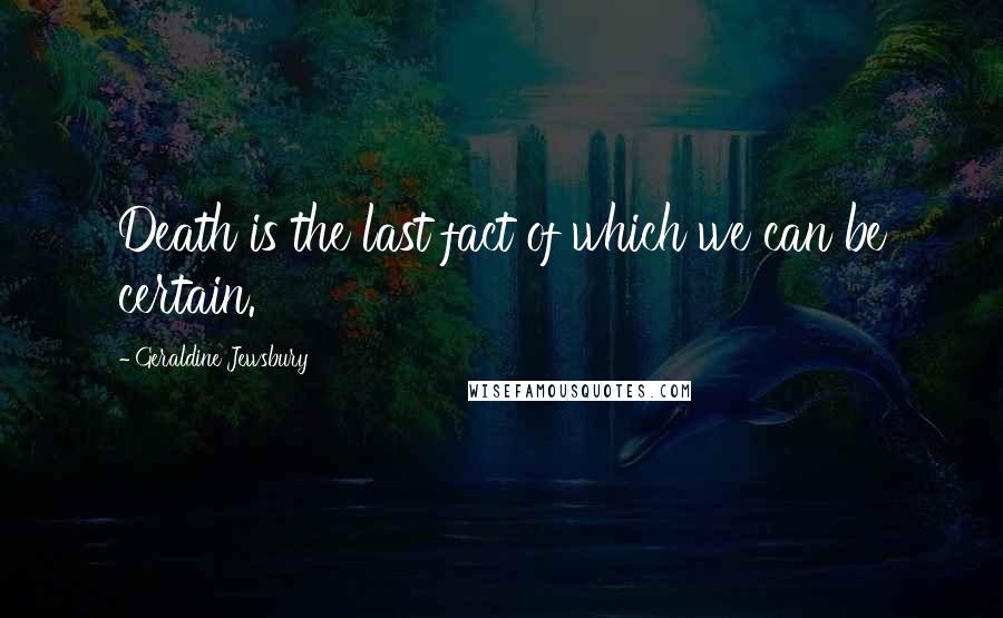 Geraldine Jewsbury Quotes: Death is the last fact of which we can be certain.