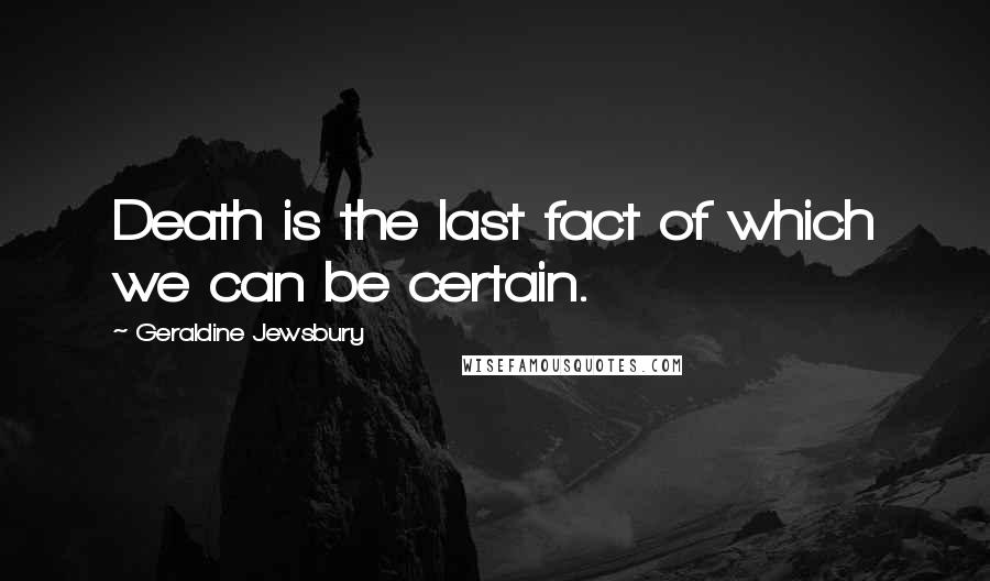 Geraldine Jewsbury Quotes: Death is the last fact of which we can be certain.