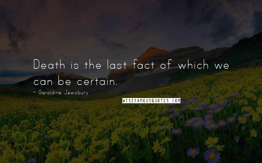 Geraldine Jewsbury Quotes: Death is the last fact of which we can be certain.