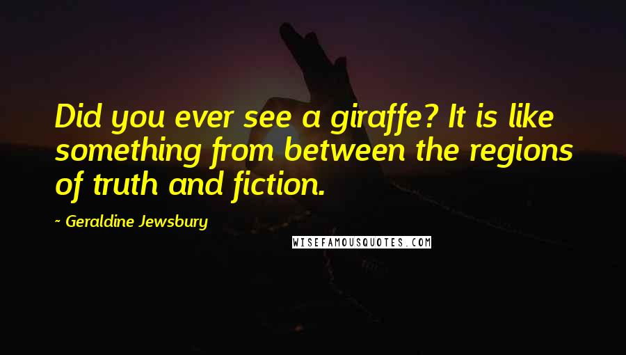 Geraldine Jewsbury Quotes: Did you ever see a giraffe? It is like something from between the regions of truth and fiction.