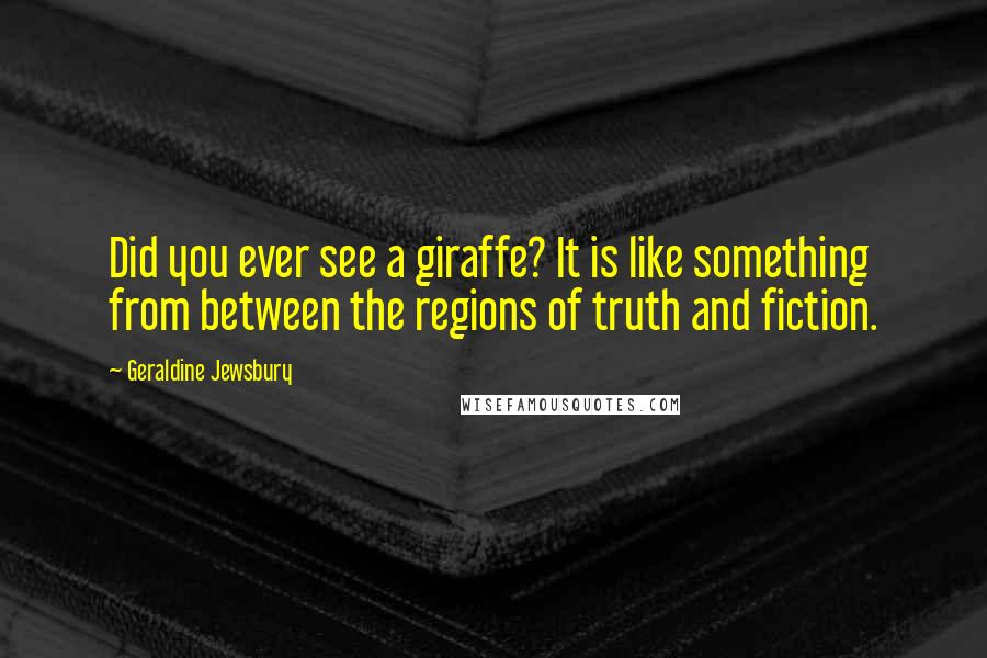 Geraldine Jewsbury Quotes: Did you ever see a giraffe? It is like something from between the regions of truth and fiction.