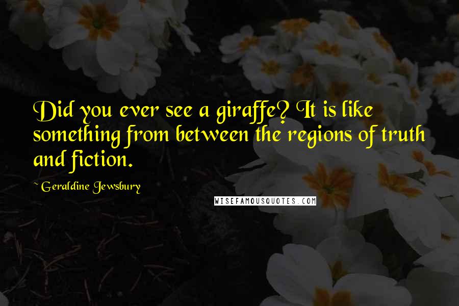 Geraldine Jewsbury Quotes: Did you ever see a giraffe? It is like something from between the regions of truth and fiction.
