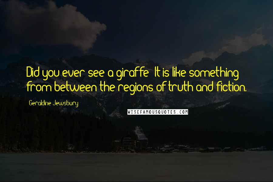 Geraldine Jewsbury Quotes: Did you ever see a giraffe? It is like something from between the regions of truth and fiction.