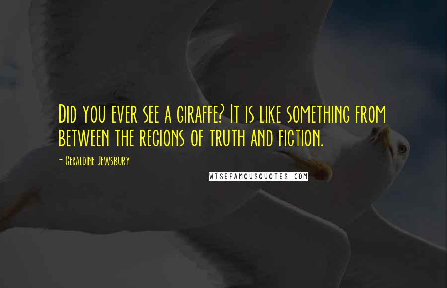 Geraldine Jewsbury Quotes: Did you ever see a giraffe? It is like something from between the regions of truth and fiction.