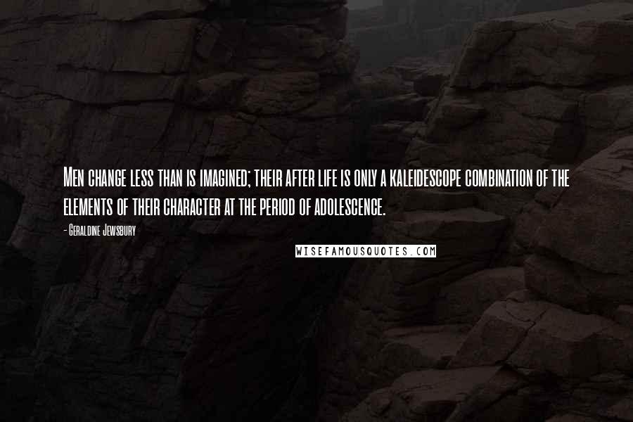 Geraldine Jewsbury Quotes: Men change less than is imagined; their after life is only a kaleidescope combination of the elements of their character at the period of adolescence.