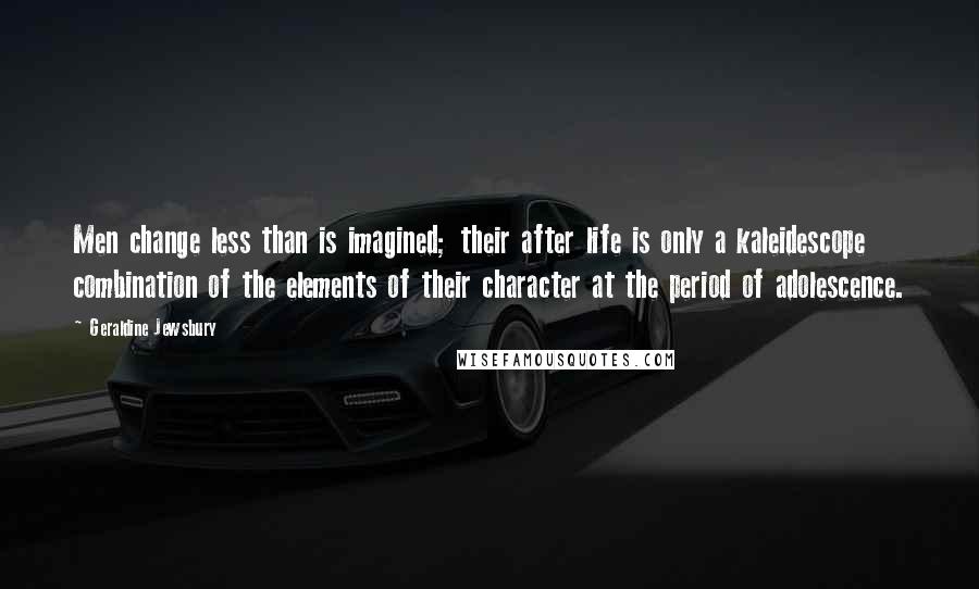 Geraldine Jewsbury Quotes: Men change less than is imagined; their after life is only a kaleidescope combination of the elements of their character at the period of adolescence.