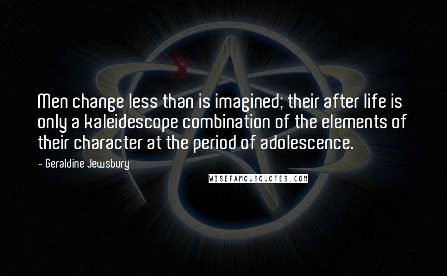 Geraldine Jewsbury Quotes: Men change less than is imagined; their after life is only a kaleidescope combination of the elements of their character at the period of adolescence.