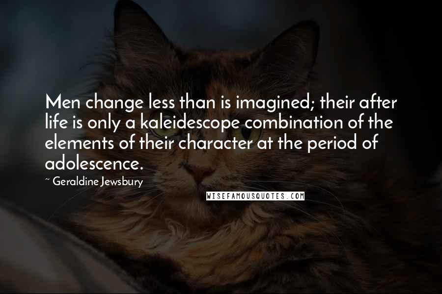 Geraldine Jewsbury Quotes: Men change less than is imagined; their after life is only a kaleidescope combination of the elements of their character at the period of adolescence.