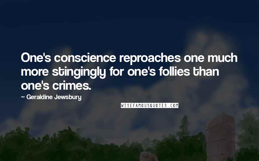 Geraldine Jewsbury Quotes: One's conscience reproaches one much more stingingly for one's follies than one's crimes.