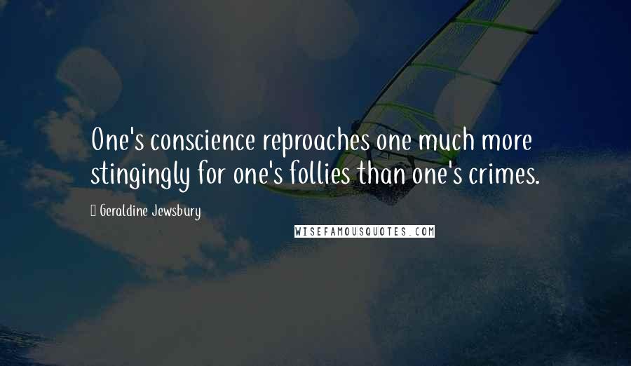 Geraldine Jewsbury Quotes: One's conscience reproaches one much more stingingly for one's follies than one's crimes.