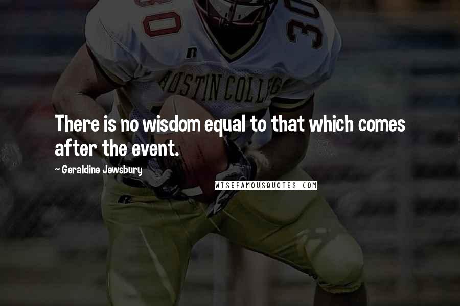 Geraldine Jewsbury Quotes: There is no wisdom equal to that which comes after the event.