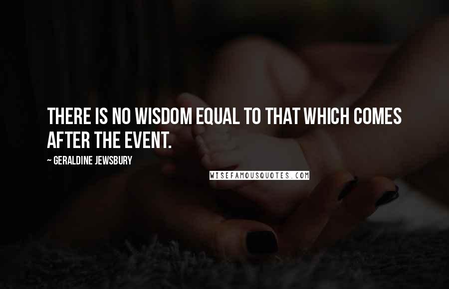 Geraldine Jewsbury Quotes: There is no wisdom equal to that which comes after the event.