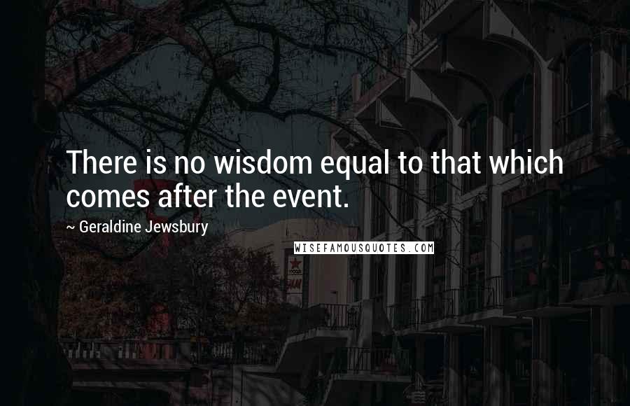 Geraldine Jewsbury Quotes: There is no wisdom equal to that which comes after the event.