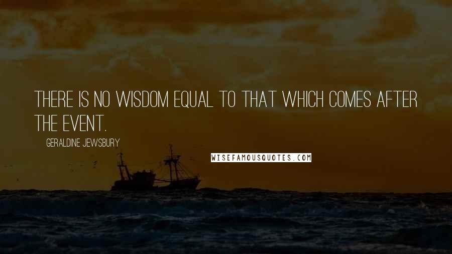 Geraldine Jewsbury Quotes: There is no wisdom equal to that which comes after the event.