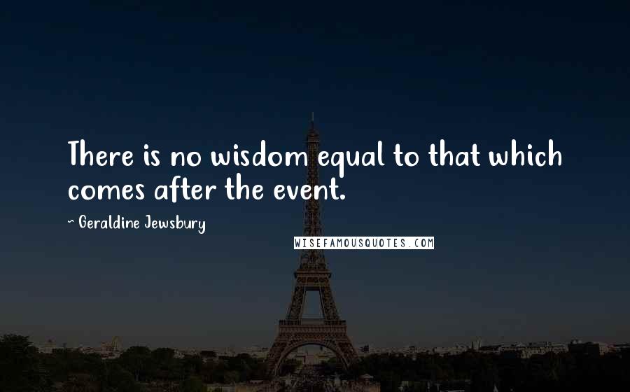 Geraldine Jewsbury Quotes: There is no wisdom equal to that which comes after the event.
