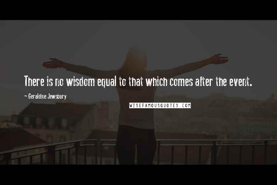 Geraldine Jewsbury Quotes: There is no wisdom equal to that which comes after the event.