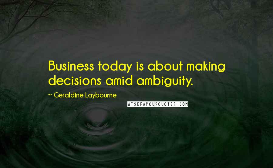 Geraldine Laybourne Quotes: Business today is about making decisions amid ambiguity.