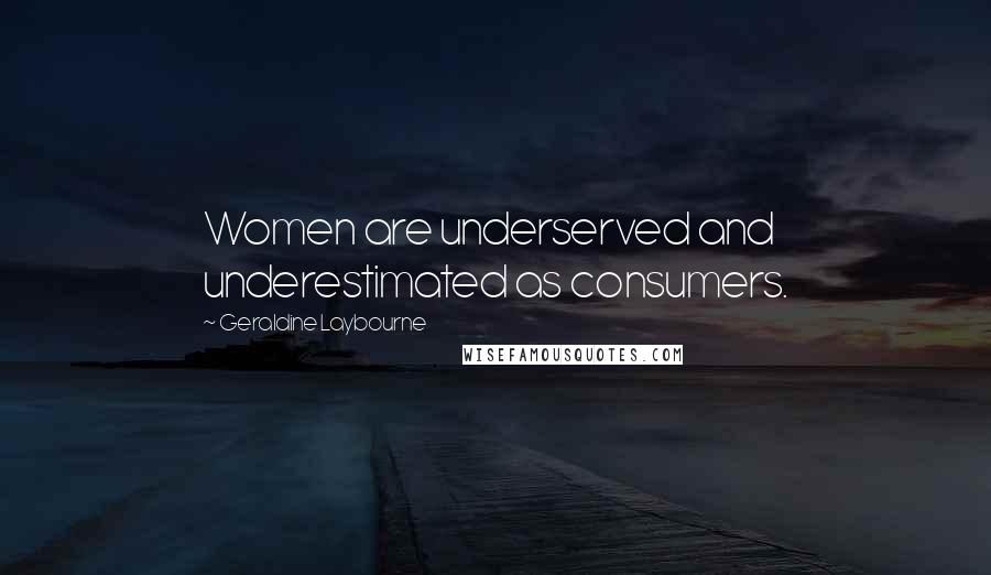 Geraldine Laybourne Quotes: Women are underserved and underestimated as consumers.