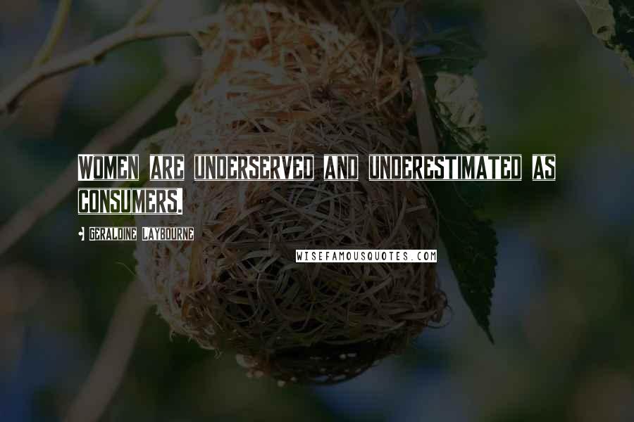 Geraldine Laybourne Quotes: Women are underserved and underestimated as consumers.