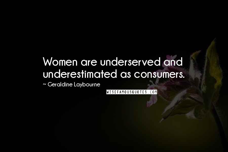 Geraldine Laybourne Quotes: Women are underserved and underestimated as consumers.
