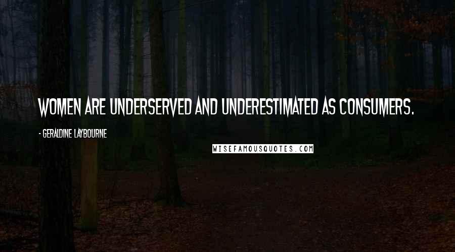 Geraldine Laybourne Quotes: Women are underserved and underestimated as consumers.