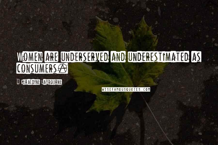 Geraldine Laybourne Quotes: Women are underserved and underestimated as consumers.