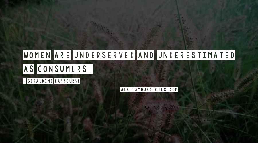 Geraldine Laybourne Quotes: Women are underserved and underestimated as consumers.