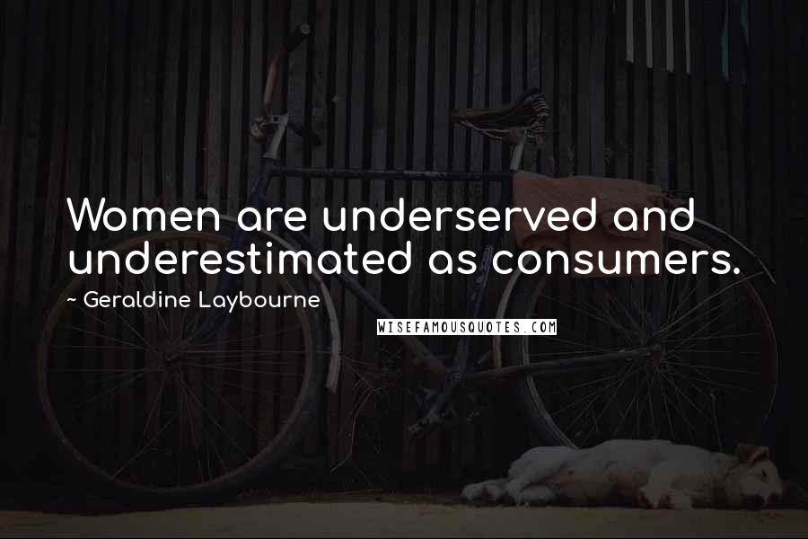 Geraldine Laybourne Quotes: Women are underserved and underestimated as consumers.