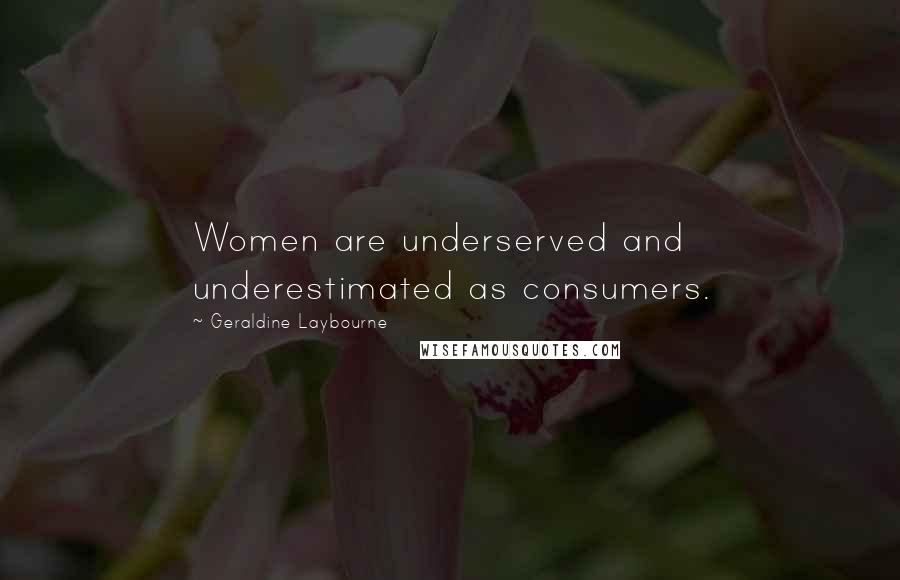 Geraldine Laybourne Quotes: Women are underserved and underestimated as consumers.