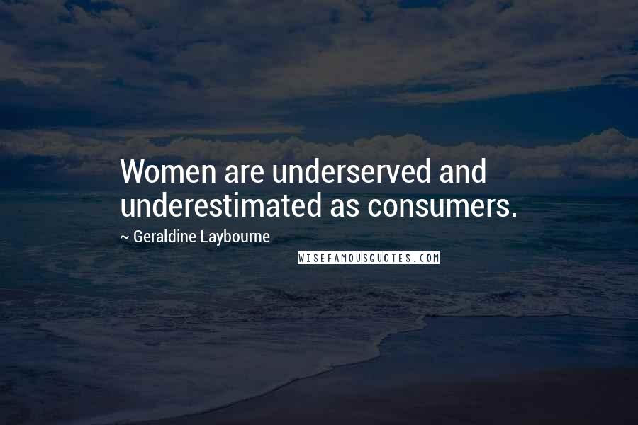 Geraldine Laybourne Quotes: Women are underserved and underestimated as consumers.