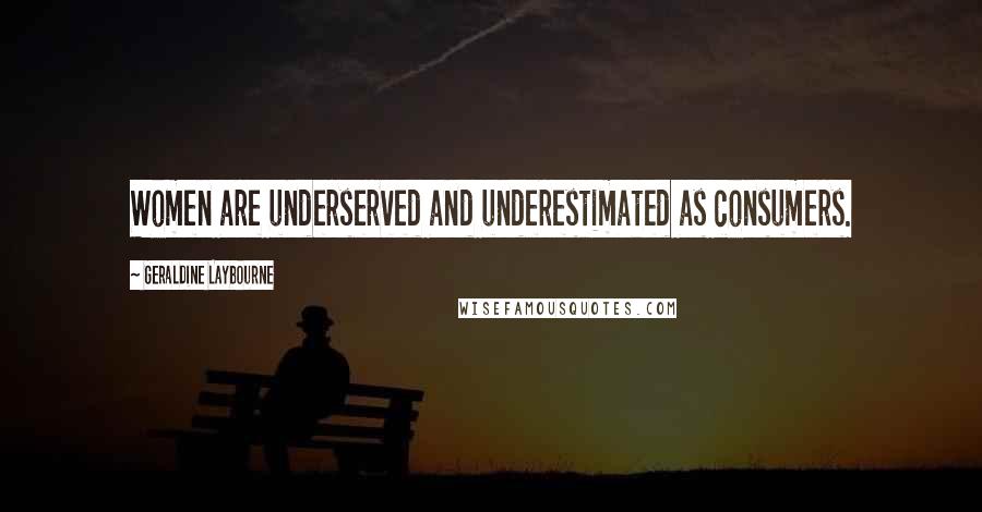 Geraldine Laybourne Quotes: Women are underserved and underestimated as consumers.