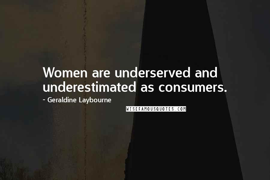 Geraldine Laybourne Quotes: Women are underserved and underestimated as consumers.