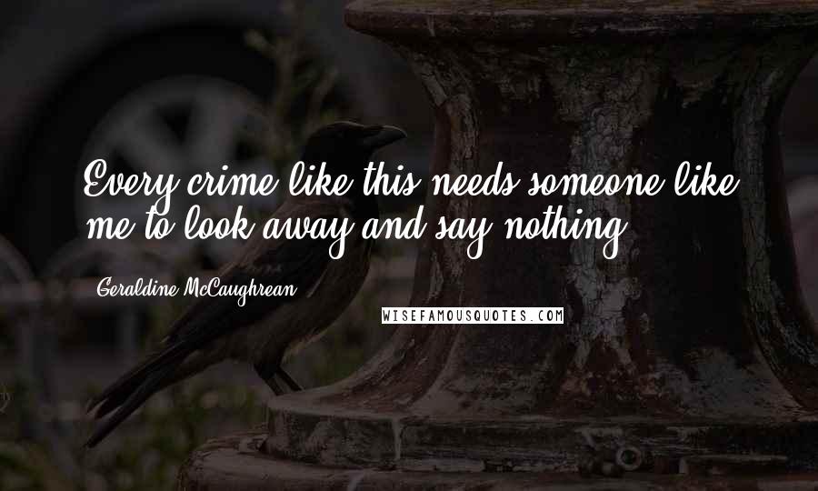 Geraldine McCaughrean Quotes: Every crime like this needs someone like me to look away and say nothing.