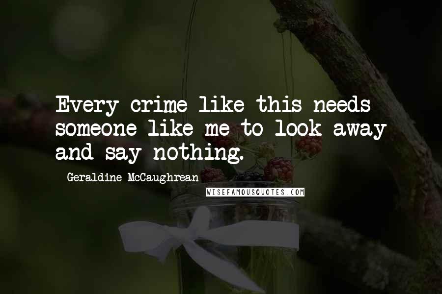 Geraldine McCaughrean Quotes: Every crime like this needs someone like me to look away and say nothing.