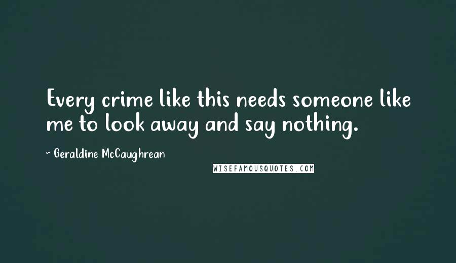 Geraldine McCaughrean Quotes: Every crime like this needs someone like me to look away and say nothing.