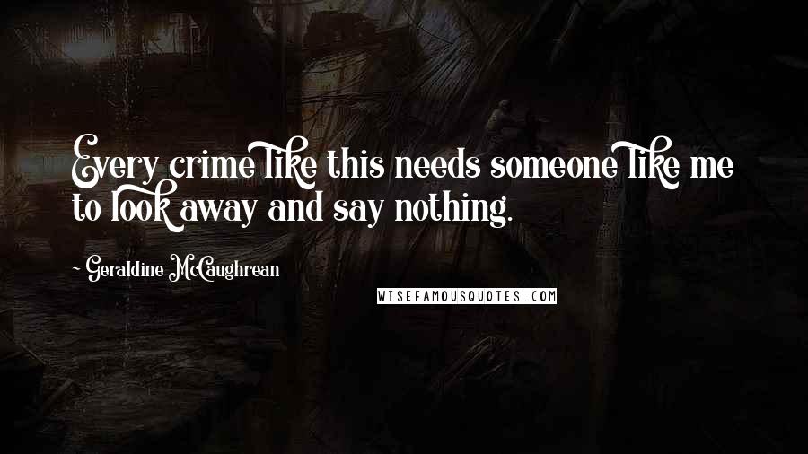 Geraldine McCaughrean Quotes: Every crime like this needs someone like me to look away and say nothing.