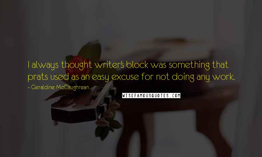 Geraldine McCaughrean Quotes: I always thought writer's block was something that prats used as an easy excuse for not doing any work.